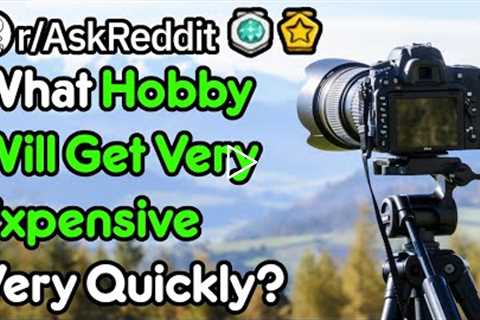 What Hobbies Get Expensive Quickly? (r/AskReddit)
